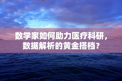 数学家如何助力医疗科研，数据解析的黄金搭档？