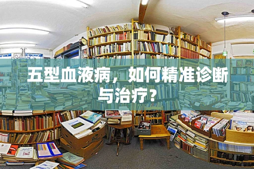 五型血液病，如何精准诊断与治疗？