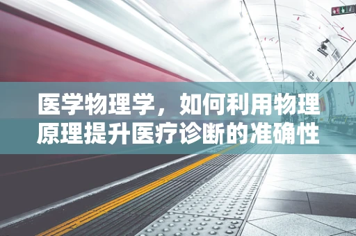 医学物理学，如何利用物理原理提升医疗诊断的准确性？