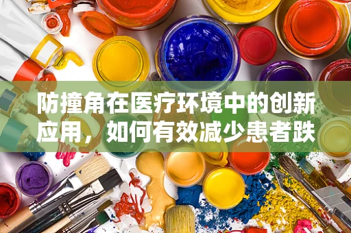 防撞角在医疗环境中的创新应用，如何有效减少患者跌倒风险？