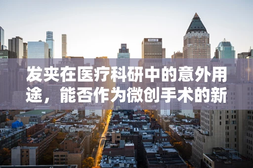 发夹在医疗科研中的意外用途，能否作为微创手术的新工具？