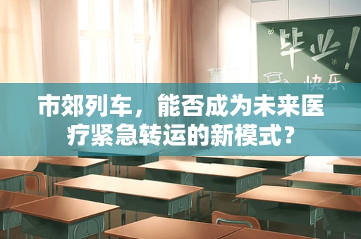 市郊列车，能否成为未来医疗紧急转运的新模式？