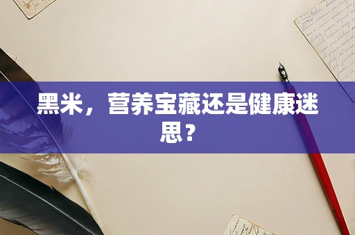 黑米，营养宝藏还是健康迷思？