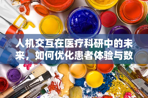人机交互在医疗科研中的未来，如何优化患者体验与数据收集？
