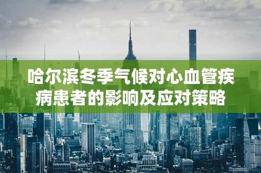 哈尔滨冬季气候对心血管疾病患者的影响及应对策略