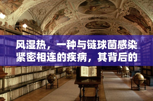 风湿热，一种与链球菌感染紧密相连的疾病，其背后的机制是什么？