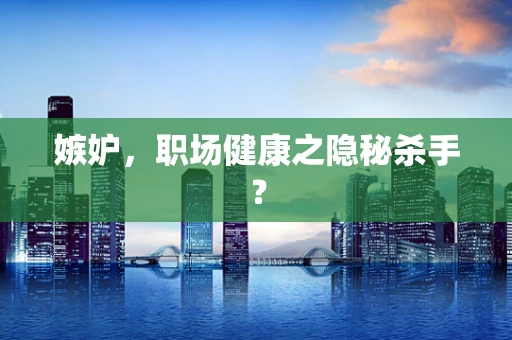 嫉妒，职场健康之隐秘杀手？