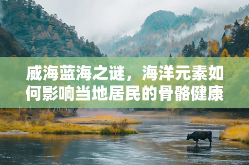 威海蓝海之谜，海洋元素如何影响当地居民的骨骼健康？