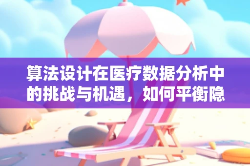 算法设计在医疗数据分析中的挑战与机遇，如何平衡隐私与效率？