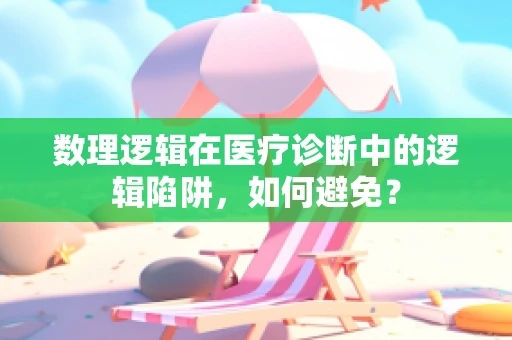 数理逻辑在医疗诊断中的逻辑陷阱，如何避免？