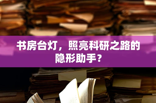 书房台灯，照亮科研之路的隐形助手？
