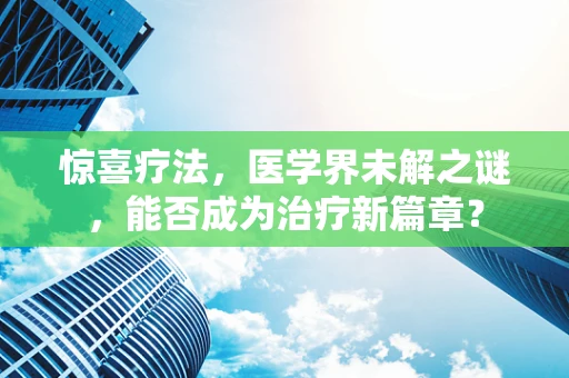 惊喜疗法，医学界未解之谜，能否成为治疗新篇章？