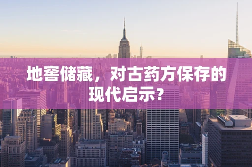 地窖储藏，对古药方保存的现代启示？