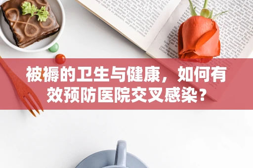 被褥的卫生与健康，如何有效预防医院交叉感染？