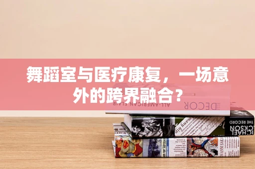 舞蹈室与医疗康复，一场意外的跨界融合？