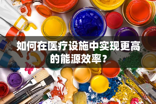 如何在医疗设施中实现更高的能源效率？
