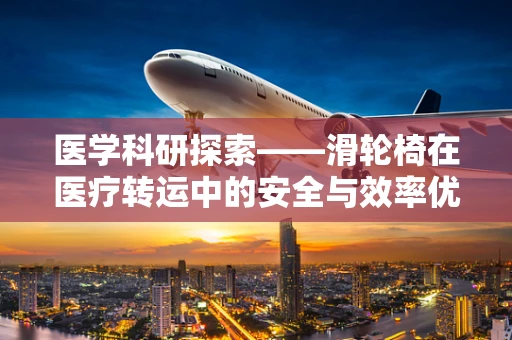 医学科研探索——滑轮椅在医疗转运中的安全与效率优化，如何平衡？