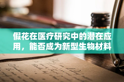 假花在医疗研究中的潜在应用，能否成为新型生物材料？