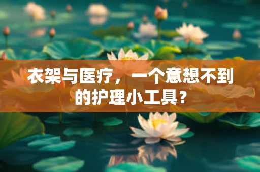 衣架与医疗，一个意想不到的护理小工具？