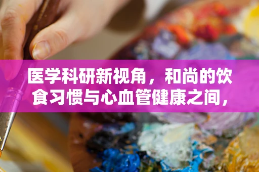 医学科研新视角，和尚的饮食习惯与心血管健康之间，存在怎样的关联？