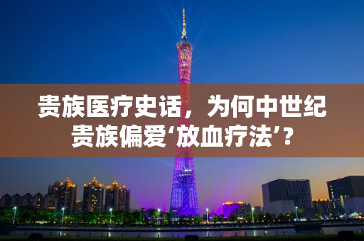 贵族医疗史话，为何中世纪贵族偏爱‘放血疗法’？