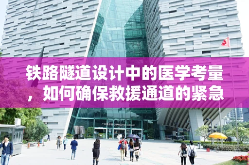 铁路隧道设计中的医学考量，如何确保救援通道的紧急疏散能力？