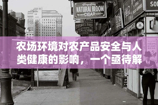 农场环境对农产品安全与人类健康的影响，一个亟待解答的公共卫生议题？
