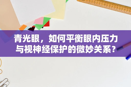 青光眼，如何平衡眼内压力与视神经保护的微妙关系？