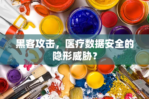 黑客攻击，医疗数据安全的隐形威胁？