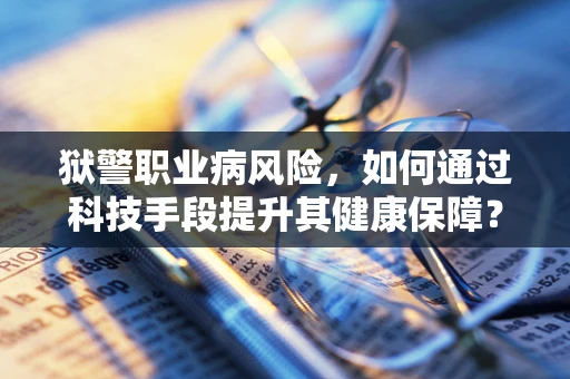 狱警职业病风险，如何通过科技手段提升其健康保障？