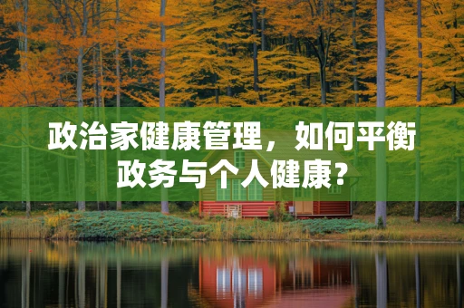 政治家健康管理，如何平衡政务与个人健康？