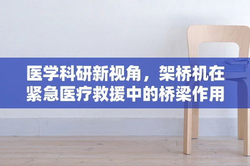 医学科研新视角，架桥机在紧急医疗救援中的桥梁作用