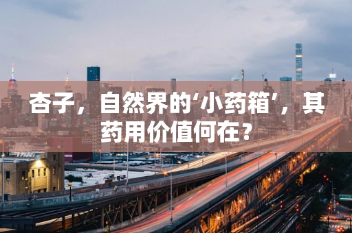 杏子，自然界的‘小药箱’，其药用价值何在？