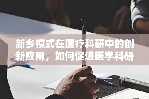 新乡模式在医疗科研中的创新应用，如何促进医学科研与社区健康管理的无缝对接？