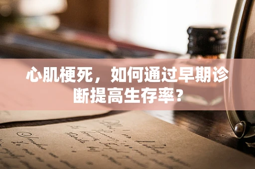 心肌梗死，如何通过早期诊断提高生存率？
