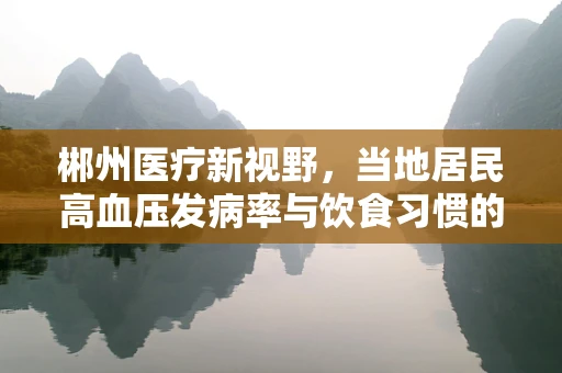 郴州医疗新视野，当地居民高血压发病率与饮食习惯的关联研究