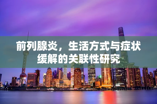 前列腺炎，生活方式与症状缓解的关联性研究