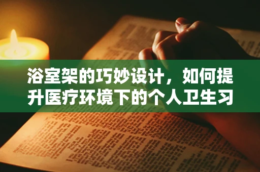 浴室架的巧妙设计，如何提升医疗环境下的个人卫生习惯？