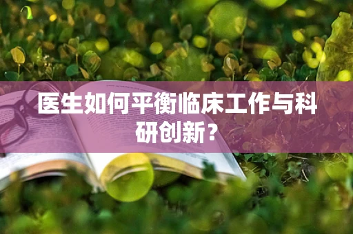 医生如何平衡临床工作与科研创新？