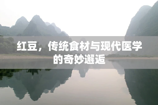 红豆，传统食材与现代医学的奇妙邂逅