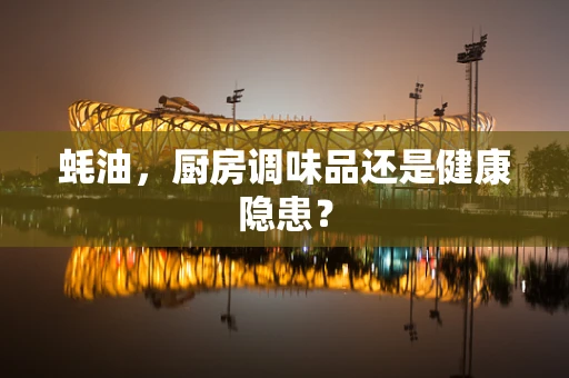 蚝油，厨房调味品还是健康隐患？