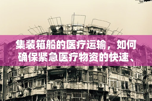 集装箱船的医疗运输，如何确保紧急医疗物资的快速、安全送达？