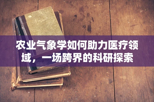 农业气象学如何助力医疗领域，一场跨界的科研探索