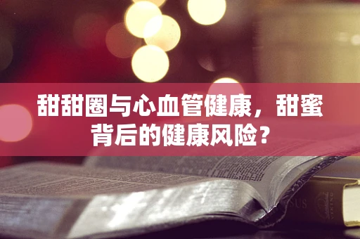 甜甜圈与心血管健康，甜蜜背后的健康风险？
