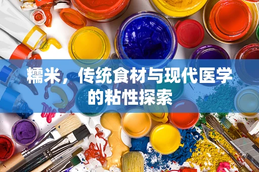 糯米，传统食材与现代医学的粘性探索