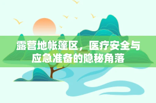 露营地帐篷区，医疗安全与应急准备的隐秘角落