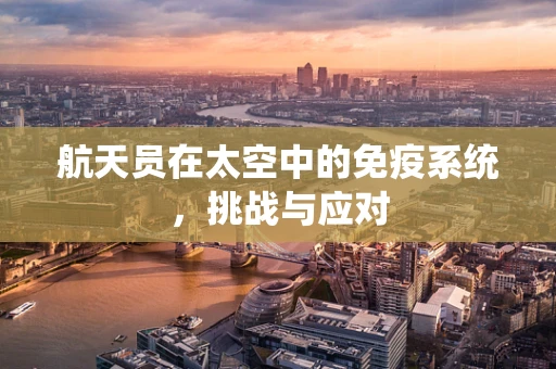 航天员在太空中的免疫系统，挑战与应对