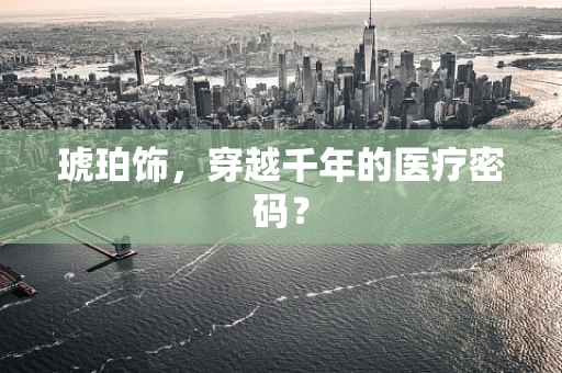 琥珀饰，穿越千年的医疗密码？