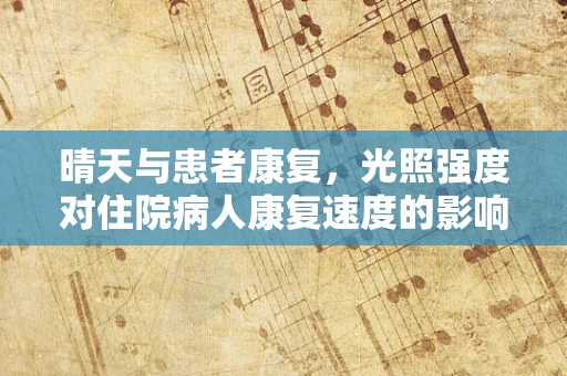 晴天与患者康复，光照强度对住院病人康复速度的影响探究