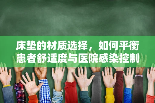 床垫的材质选择，如何平衡患者舒适度与医院感染控制？